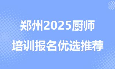 郑州2025厨师培训报名优选推荐机构名单一览表