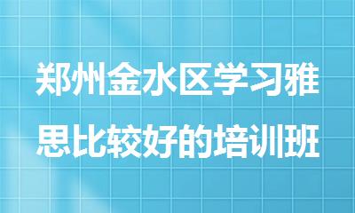 郑州金水区学习雅思比较好的培训班