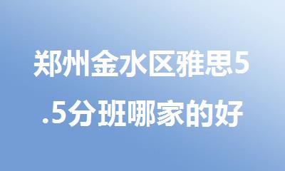 郑州金水区雅思5.5分班哪家的好