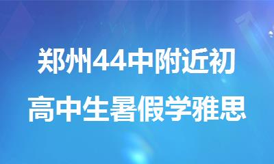 郑州44中附近初高中生暑假学雅思比较好的机构
