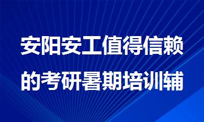 安阳安工值得信赖的考研暑期培训辅导机构推荐