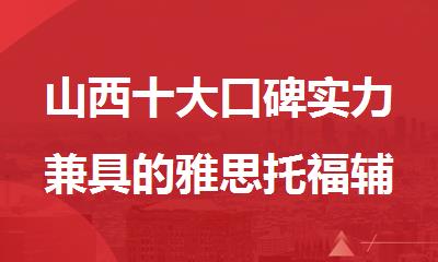 山西十大口碑实力兼具的雅思托福辅导机构实力名单