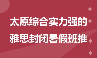 太原综合实力强的雅思封闭暑假班推荐