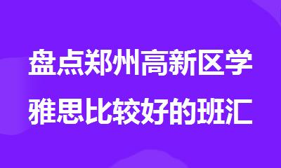 盘点郑州高新区学雅思比较好的班汇总一览
