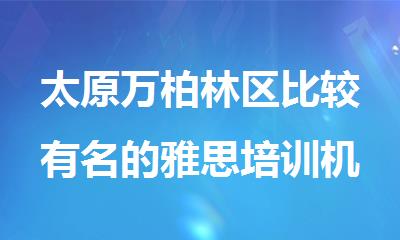 太原万柏林区比较有名的雅思培训机构十大排行榜一览
