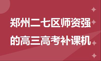 郑州二七区师资强的高三高考补课机构top榜一览