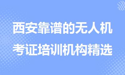 西安靠谱的无人机考证培训机构精选名单一览