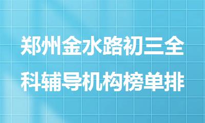 郑州金水路初三全科辅导机构榜单排名一览