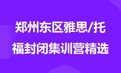 郑州东区雅思/托福封闭集训营精选机构榜首名单一览
