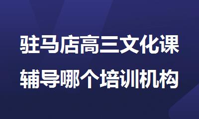 驻马店高三文化课辅导哪个培训机构好