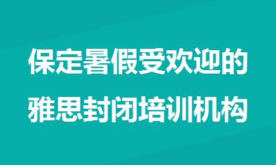 保定暑假受欢迎的雅思封闭培训机构