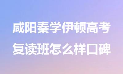 咸阳秦学伊顿高考复读班怎么样口碑好吗