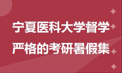 宁夏医科大学督学严格的考研暑假集训营