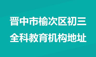 晋中市榆次区初三全科教育机构地址电话