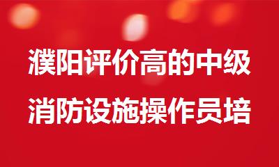 濮阳评价高的中级消防设施操作员培训班
