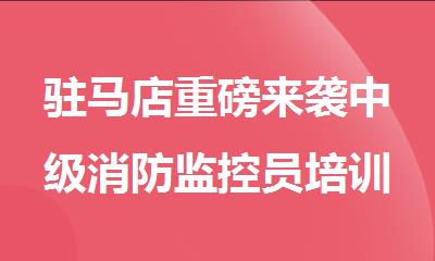 驻马店重磅来袭中级消防监控员培训班