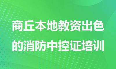 商丘本地教资出色的消防中控证培训学校有哪些