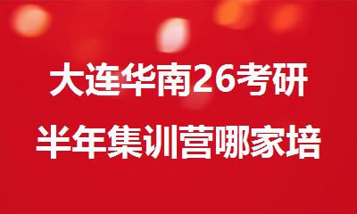 大连华南26考研半年集训营哪家培训学校名气靠前