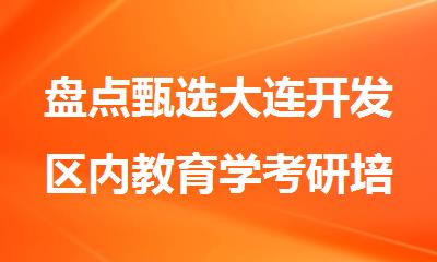 盘点甄选大连开发区内教育学考研培训机构哪个专业