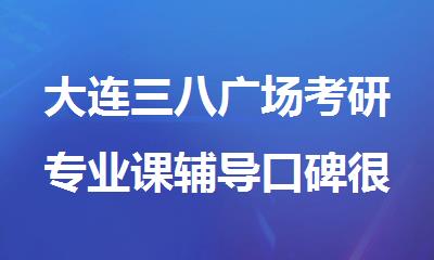 大连三八广场考研专业课辅导口碑很不错的机构在哪