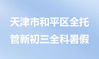 天津市和平区全托管新初三全科暑假补课机构