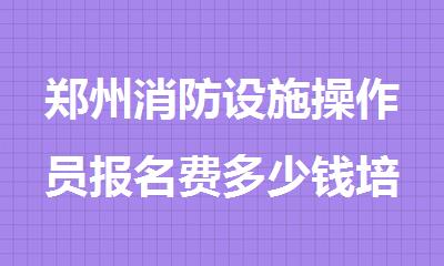 郑州消防设施操作员报名费多少钱培训价格贵不贵