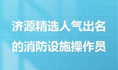 济源精选人气出名的消防设施操作员考试培训学校