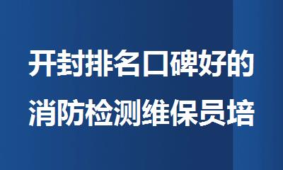 开封排名口碑好的消防检测维保员培训班