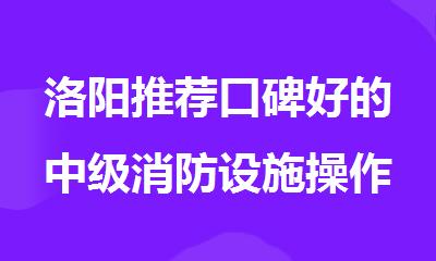 洛阳推荐口碑好的中级消防设施操作员培训班