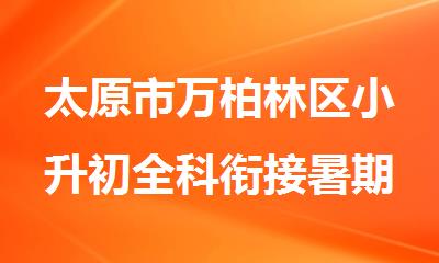 太原市万柏林区小升初全科衔接暑期辅导机构