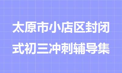 太原市小店区封闭式初三冲刺辅导集训机构