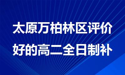 太原万柏林区评价好的高二全日制补习机构