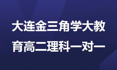 大连金三角学大教育高二理科一对一课后周末辅导