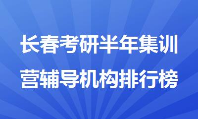 长春考研半年集训营辅导机构排行榜