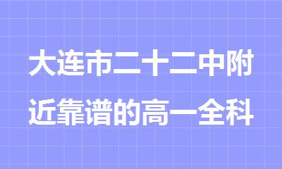 大连市二十二中附近靠谱的高一全科一对一补习辅导学校