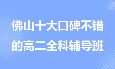佛山十大口碑不错的高二全科辅导班培训机构名单榜首公布