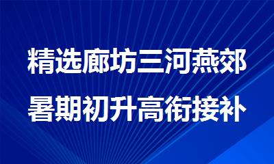 精选廊坊三河燕郊暑期初升高衔接补课机构