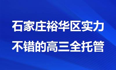 石家庄裕华区实力不错的高三全托管寄宿辅导班