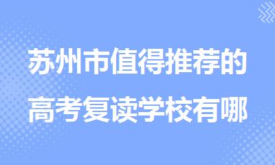 苏州市值得推荐的高考复读学校有哪些2025榜单排名出炉