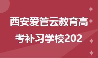西安爱管云教育高考补习学校2025开始招生啦