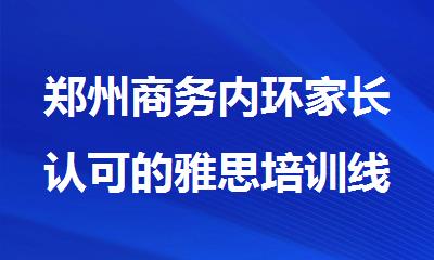 郑州商务内环家长认可的雅思培训线下班人气榜名单汇总