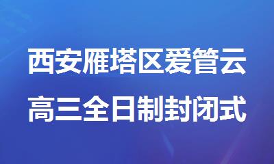 西安雁塔区爱管云高三全日制封闭式机构一览