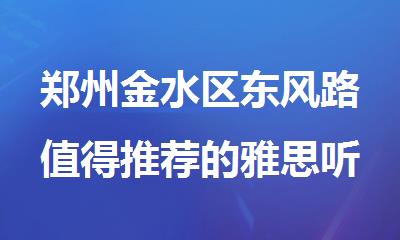 郑州金水区东风路值得推荐的雅思听力考试培训中心有哪些