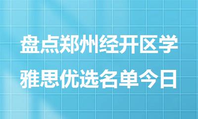 盘点郑州经开区学雅思优选名单今日公布