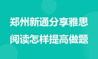 郑州新通分享雅思阅读怎样提高做题效率