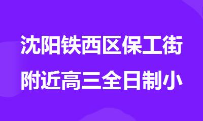沈阳铁西区保工街附近高三全日制小班辅导机构