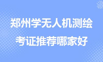 郑州学无人机测绘考证推荐哪家好