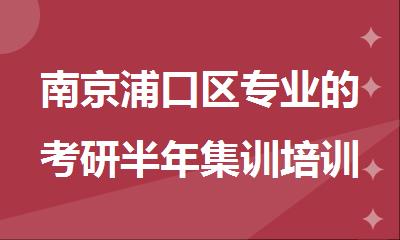 南京浦口区专业的考研半年集训培训机构精选名单出炉