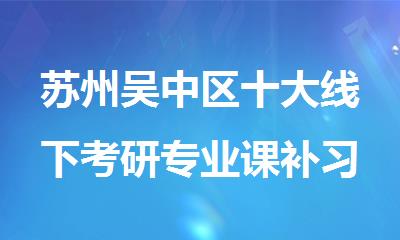 苏州吴中区十大线下考研专业课补习学校排行榜一览