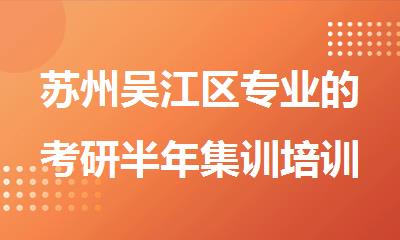 苏州吴江区专业的考研半年集训培训机构精选名单出炉